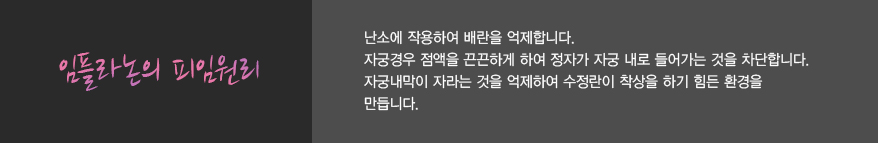 임플라논의 피임원리
            난소에 작용하여 배란을 억제합니다.
            자궁경우 점액을 끈끈하게 하여 정자가 자궁 내로 들어가는 것을 차단합니다.
            자궁내막이 자라는 것을 억제하여 수정란이 착상을 하기 힘든 환경을
            만듭니다.