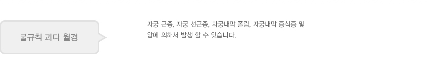 불규칙 과다 월경: 자궁 근종, 자궁 선근종, 자궁내막 폴립, 자궁내막 증식증 및 암에 의해서 발생 할 수 있습니다.