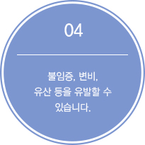 4.불임증, 변비, 유산 등을 유발할 수 있습니다.