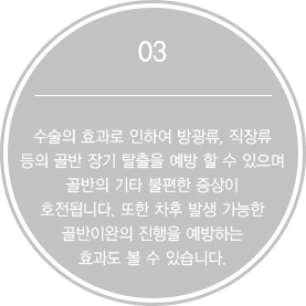 3. 수술의 효과로 인하여 방광류, 직장류 등의 골반 장기 탈출을 예방 할 수 있으며 골반의 기타 불편한 증상이 호전됩니다. 또한 차후 발생 가능한 골반이완의 진행을 예방하는 효과도 볼 수 있습니다.