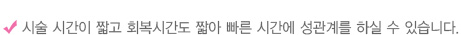 시술 시간이 짧고 회복시간도 짧아 빠른 시간에 성관계를 하실 수 있습니다.